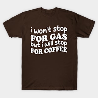 i won't stop for gas but i will stop for coffee T-Shirt